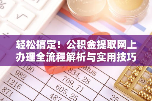 黎城轻松搞定！公积金提取网上办理全流程解析与实用技巧