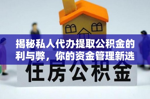 黎城揭秘私人代办提取公积金的利与弊，你的资金管理新选择