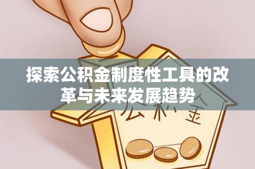 黎城探索公积金制度性工具的改革与未来发展趋势