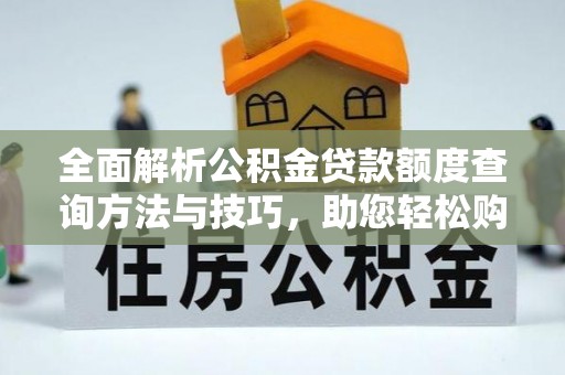 黎城全面解析公积金贷款额度查询方法与技巧，助您轻松购房