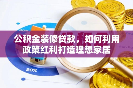 黎城公积金装修贷款，如何利用政策红利打造理想家居