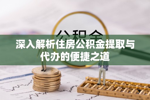 黎城深入解析住房公积金提取与代办的便捷之道
