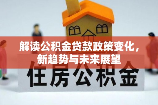 黎城解读公积金贷款政策变化，新趋势与未来展望