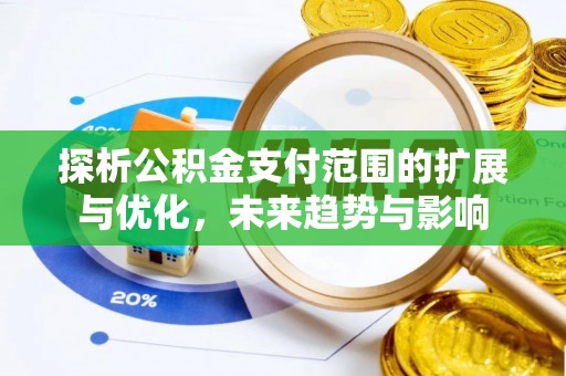 黎城探析公积金支付范围的扩展与优化，未来趋势与影响