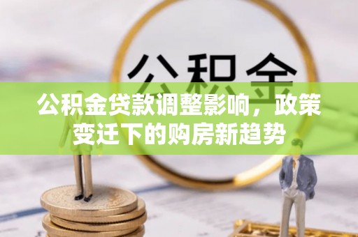 黎城公积金贷款调整影响，政策变迁下的购房新趋势