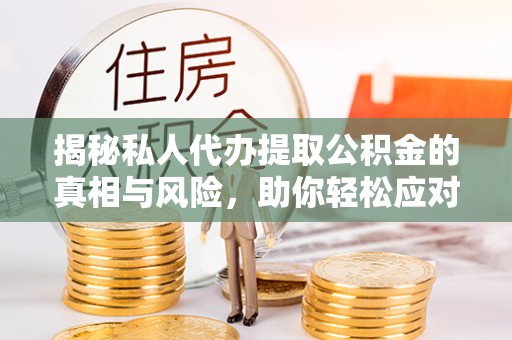 黎城揭秘私人代办提取公积金的真相与风险，助你轻松应对资金难题
