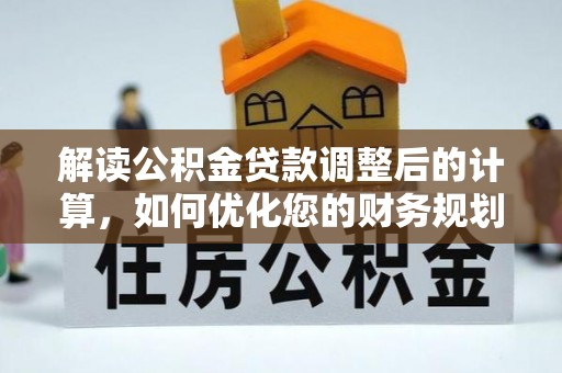 黎城解读公积金贷款调整后的计算，如何优化您的财务规划