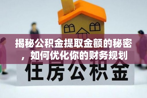 黎城揭秘公积金提取金额的秘密，如何优化你的财务规划