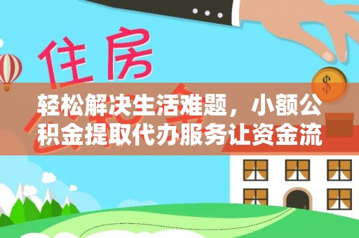 黎城轻松解决生活难题，小额公积金提取代办服务让资金流动更便捷
