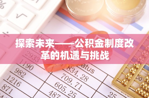 黎城探索未来——公积金制度改革的机遇与挑战