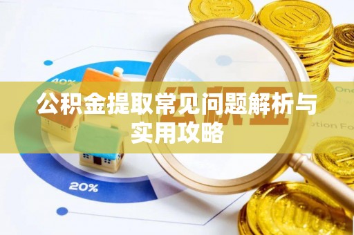 黎城公积金提取常见问题解析与实用攻略