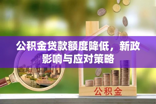 黎城公积金贷款额度降低，新政影响与应对策略