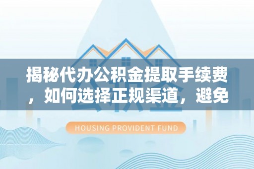 黎城揭秘代办公积金提取手续费，如何选择正规渠道，避免上当受骗