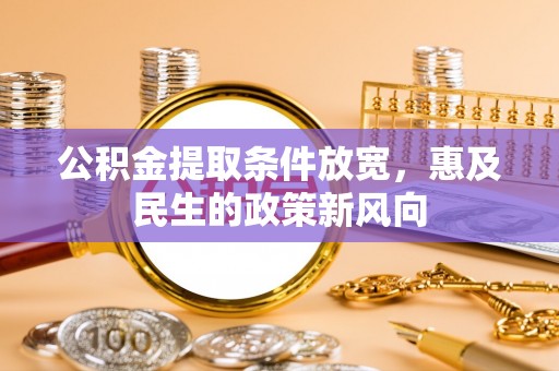 黎城公积金提取条件放宽，惠及民生的政策新风向
