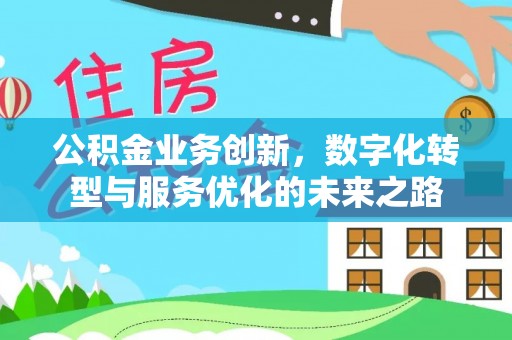 黎城公积金业务创新，数字化转型与服务优化的未来之路