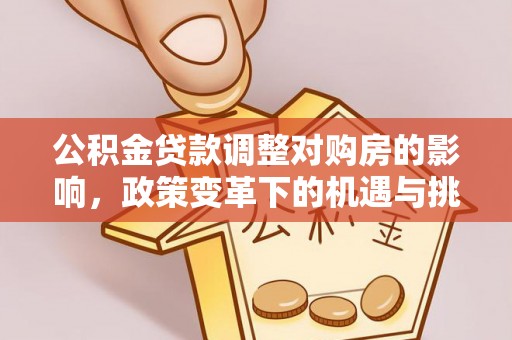黎城公积金贷款调整对购房的影响，政策变革下的机遇与挑战