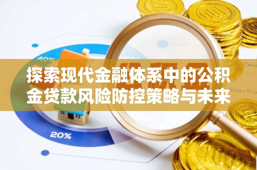 黎城探索现代金融体系中的公积金贷款风险防控策略与未来发展趋势