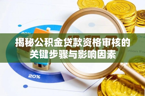 黎城揭秘公积金贷款资格审核的关键步骤与影响因素