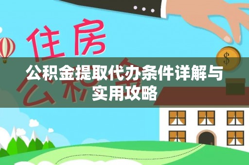 黎城公积金提取代办条件详解与实用攻略