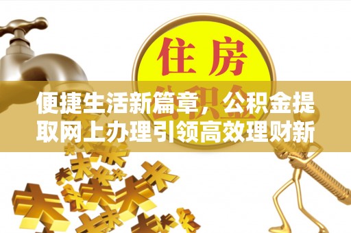 黎城便捷生活新篇章，公积金提取网上办理引领高效理财新趋势
