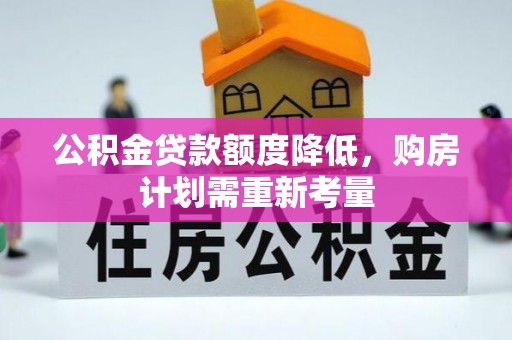 黎城公积金贷款额度降低，购房计划需重新考量
