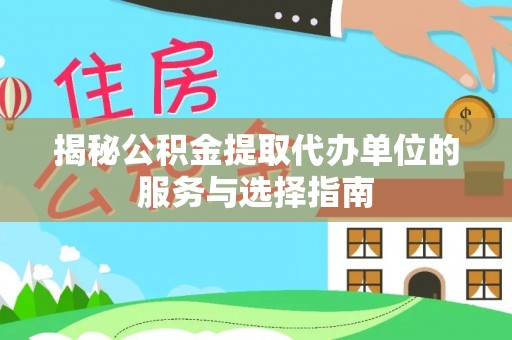 黎城揭秘公积金提取代办单位的服务与选择指南