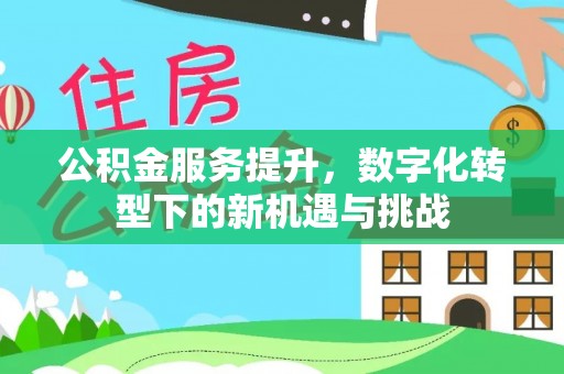 黎城公积金服务提升，数字化转型下的新机遇与挑战