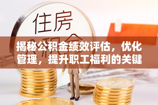 黎城揭秘公积金绩效评估，优化管理，提升职工福利的关键一步
