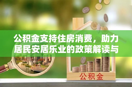 黎城公积金支持住房消费，助力居民安居乐业的政策解读与展望