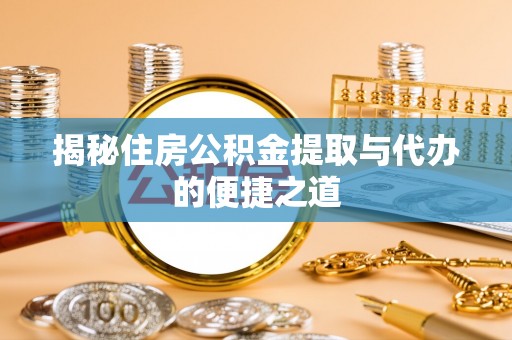 黎城揭秘住房公积金提取与代办的便捷之道