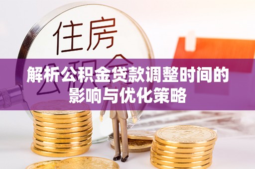 黎城解析公积金贷款调整时间的影响与优化策略