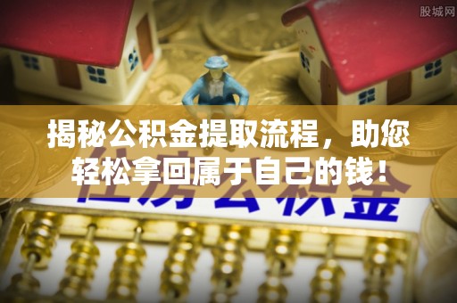 黎城揭秘公积金提取流程，助您轻松拿回属于自己的钱！