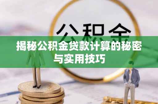 黎城揭秘公积金贷款计算的秘密与实用技巧