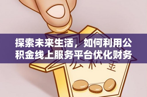 黎城探索未来生活，如何利用公积金线上服务平台优化财务管理