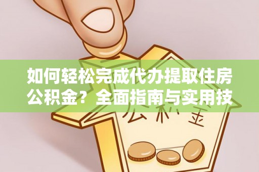 黎城如何轻松完成代办提取住房公积金？全面指南与实用技巧