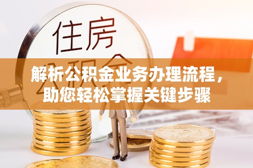 黎城解析公积金业务办理流程，助您轻松掌握关键步骤