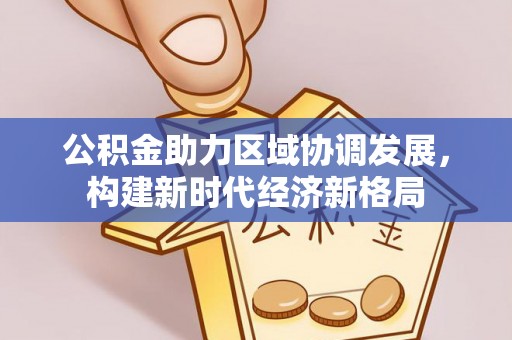 黎城公积金助力区域协调发展，构建新时代经济新格局