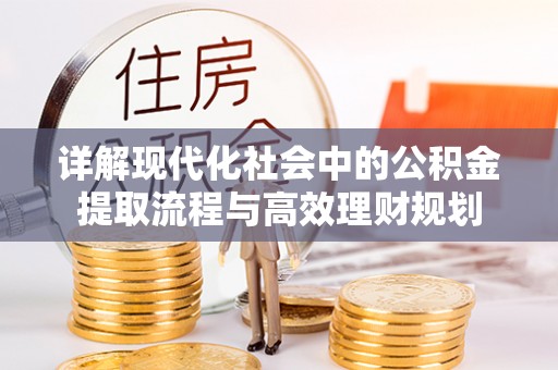 黎城详解现代化社会中的公积金提取流程与高效理财规划