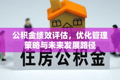 黎城公积金绩效评估，优化管理策略与未来发展路径