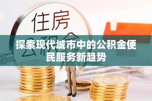 黎城探索现代城市中的公积金便民服务新趋势