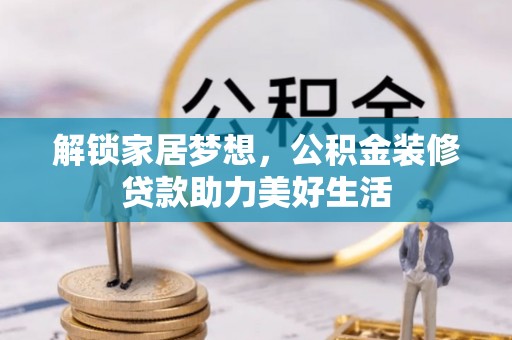 黎城解锁家居梦想，公积金装修贷款助力美好生活