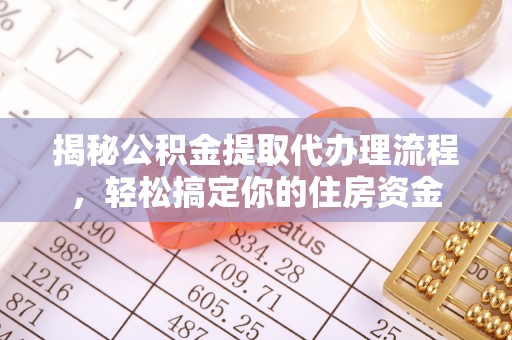 黎城揭秘公积金提取代办理流程，轻松搞定你的住房资金