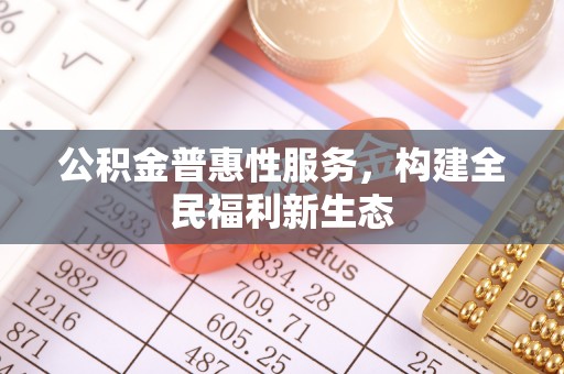 黎城公积金普惠性服务，构建全民福利新生态