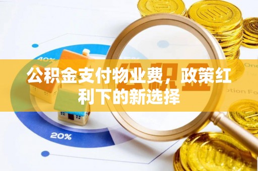 黎城公积金支付物业费，政策红利下的新选择