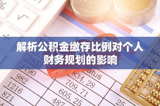 黎城解析公积金缴存比例对个人财务规划的影响