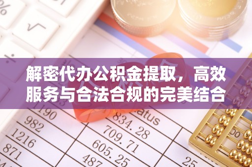 黎城解密代办公积金提取，高效服务与合法合规的完美结合