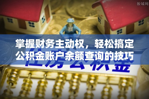 黎城掌握财务主动权，轻松搞定公积金账户余额查询的技巧与方法
