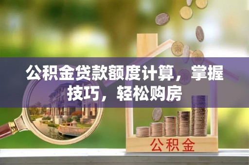 黎城公积金贷款额度计算，掌握技巧，轻松购房