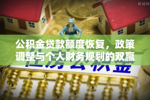黎城公积金贷款额度恢复，政策调整与个人财务规划的双赢之道
