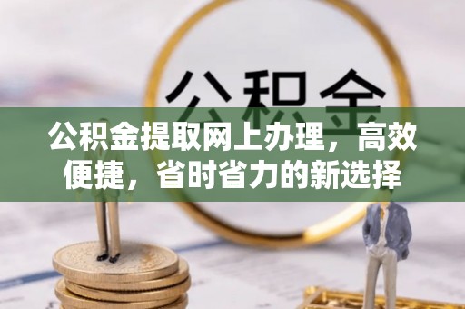 黎城公积金提取网上办理，高效便捷，省时省力的新选择